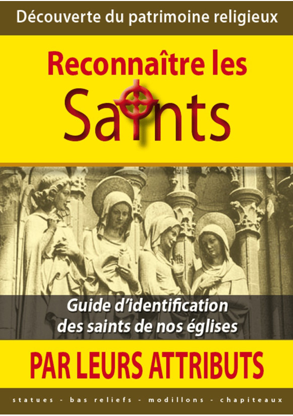 RECONNAITRE LES SAINTS PAR LEURS ATTRIBUTS Guide d’identification des saints de nos églises