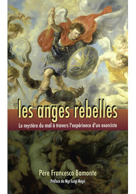 ANGES REBELLES (LES) Le mystère du mal à travers l'expérience d'un prêtre exorciste