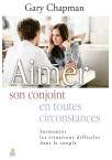 AIMER SON CONJOINT EN TOUTES CIRCONSTANCES Surmonter les situations difficiles dans le couple