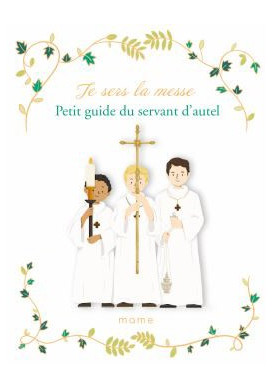 JE SERS LA MESSE Petit guide du servant d'autel