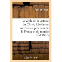 VEILLE DE LA VICTOIRE DU CHRIST(LA) Révélation accomplie sur l'avenir prochain de la France