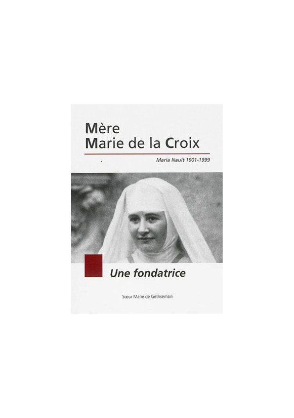 Mère Marie de la Croix : Maria Nault 1901-1999 : une fondatrice