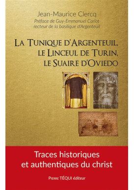 La tunique d’Argenteuil, le linceul de Turin, le suaire d’Oviedo Traces historiques et authentiques du Christ