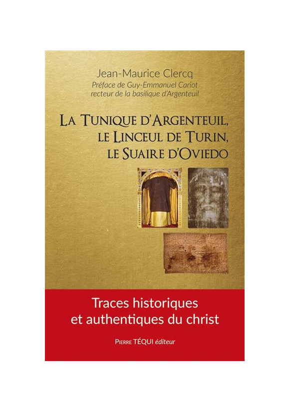 La tunique d’Argenteuil, le linceul de Turin, le suaire d’Oviedo Traces historiques et authentiques du Christ