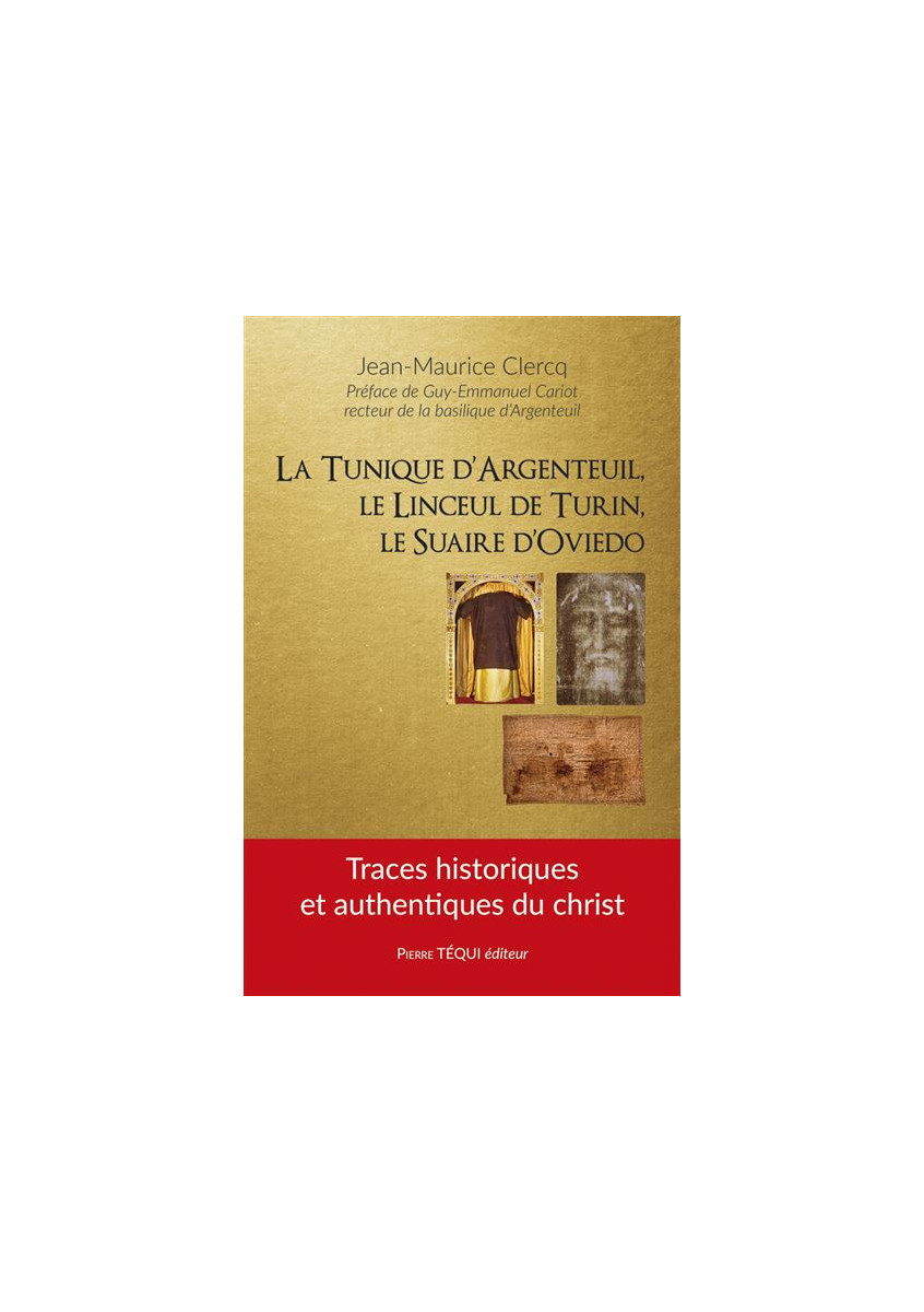 La tunique d’Argenteuil, le linceul de Turin, le suaire d’Oviedo Traces historiques et authentiques du Christ