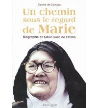 UN CHEMIN SOUS LE REGARD DE MARIE Biographie de Sœur Lucie de Fatima