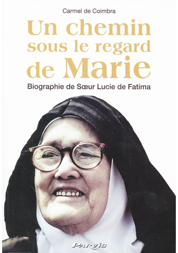 UN CHEMIN SOUS LE REGARD DE MARIE Biographie de Sœur Lucie de Fatima