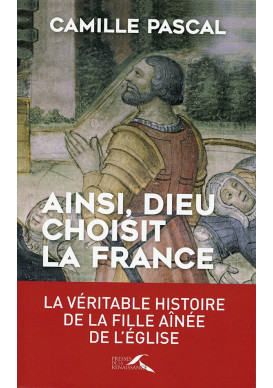 AINSI, DIEU CHOISIT LA FRANCE La véritable histoire de la Fille aînée de l’Eglise